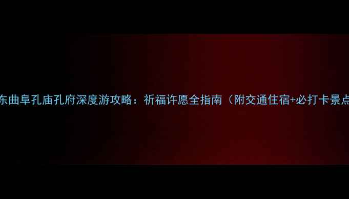 图片 山东曲阜孔庙孔府深度游攻略：祈福许愿全指南（附交通住宿+必打卡景点）