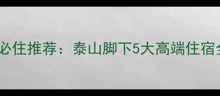 图片 山东泰安景区酒店必住推荐：泰山脚下5大高端住宿全（附最新攻略）1