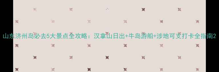 图片 山东济州岛必去5大景点全攻略：汉拿山日出+牛岛游船+涉地可支打卡全指南2