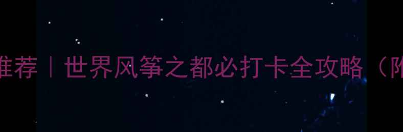 山东潍坊旅游景点推荐世界风筝之都必打卡全攻略附小众路线美食