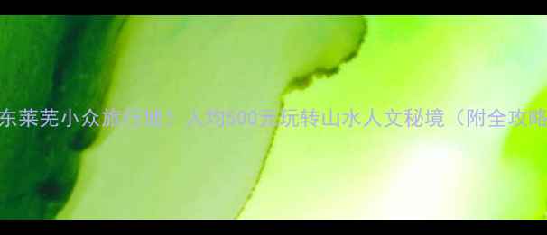 图片 山东莱芜小众旅行地！人均500元玩转山水人文秘境（附全攻略）