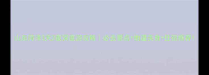 图片 山东菏泽3天2夜深度游攻略｜必去景点+地道美食+住宿推荐1