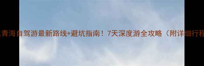 山东青海自驾游最新路线避坑指南7天深度游全攻略附详细行程