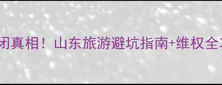 图片 山东龙冈旅游集团倒闭真相！山东旅游避坑指南+维权全攻略（附最新政策）2
