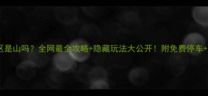 山叶口景区是山吗全网最全攻略隐藏玩法大公开附免费停车拍照绝招