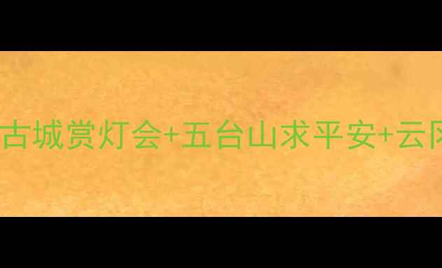 山西2月冰雪秘境全攻略平遥古城赏灯会五台山求平安云冈石窟探秘冻龄风光必玩清单