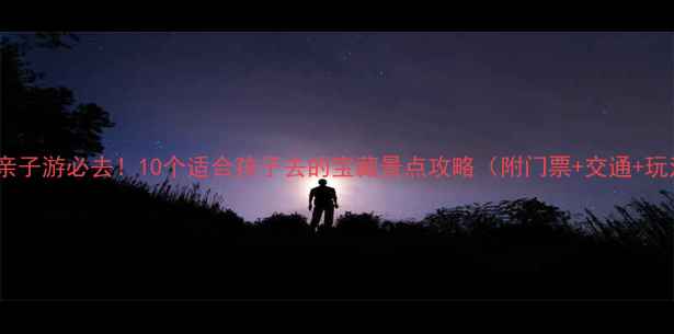 山西亲子游必去10个适合孩子去的宝藏景点攻略附门票交通玩法