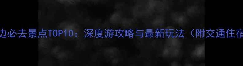 图片 山西周边必去景点TOP10：深度游攻略与最新玩法（附交通住宿指南）