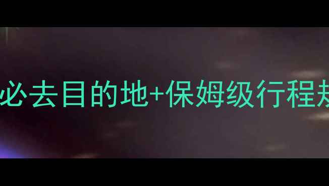 山西周边游深度攻略5大必去目的地保姆级行程规划附交通美食全指南