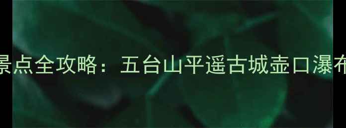 图片 山西国庆黄金周必去景点全攻略：五台山平遥古城壶口瀑布最新活动+门票优惠1