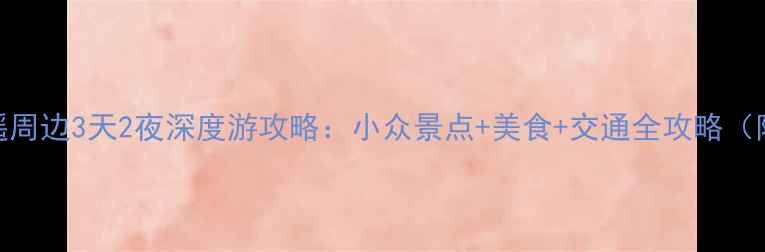 图片 山西平遥周边3天2夜深度游攻略：小众景点+美食+交通全攻略（附地图）