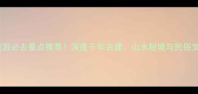 图片 山西广灵旅游必去景点推荐！深度千年古建、山水秘境与民俗文化全攻略1