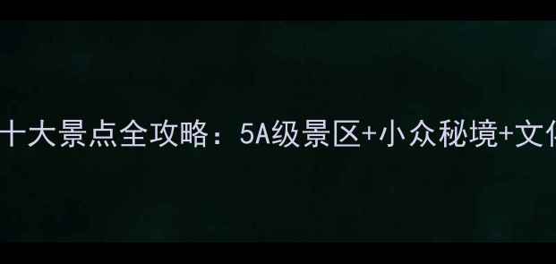 山西必去十大景点全攻略5A级景区小众秘境文化体验全