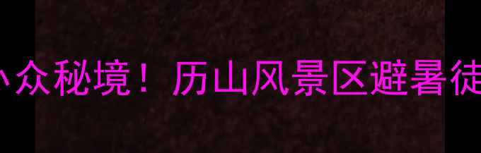 山西必去小众秘境历山风景区避暑徒步全攻略