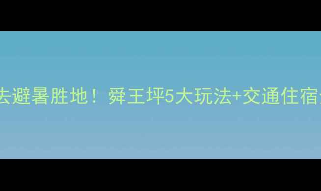 山西必去避暑胜地舜王坪5大玩法交通住宿全攻略