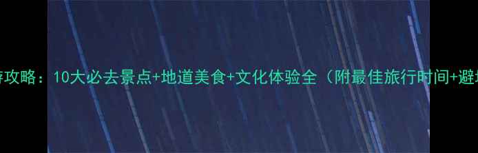 山西旅游攻略10大必去景点地道美食文化体验全附最佳旅行时间避坑指南