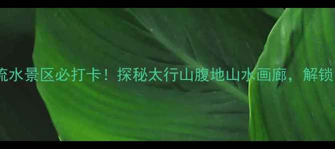 图片 山西秘境｜潞城高山流水景区必打卡！探秘太行山腹地山水画廊，解锁自然与人文双重盛宴1