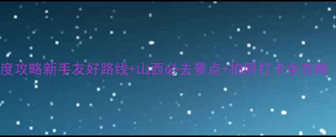 山西自驾游5天4晚深度攻略新手友好路线山西必去景点拍照打卡全攻略附最新门票优惠