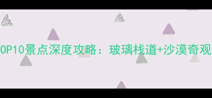 山西靖边必去TOP10景点深度攻略玻璃栈道沙漠奇观亲子游全指南