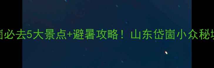 岱崮必去5大景点避暑攻略山东岱崮小众秘境全
