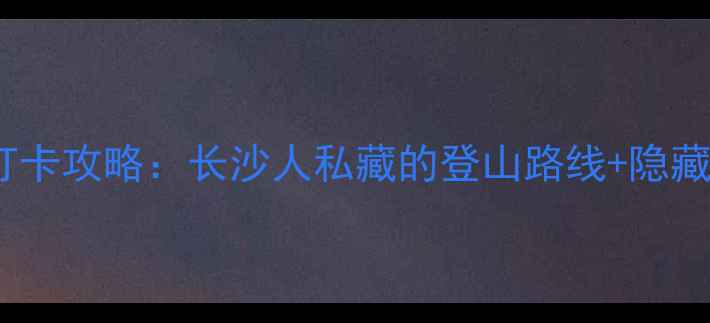 图片 岳麓山必去打卡攻略：长沙人私藏的登山路线+隐藏美食地图全1