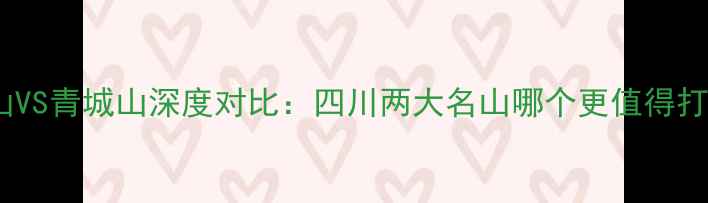 图片 峨眉山VS青城山深度对比：四川两大名山哪个更值得打卡？1
