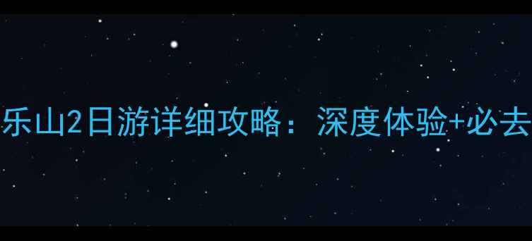 图片 峨眉山乐山2日游详细攻略：深度体验+必去景点全