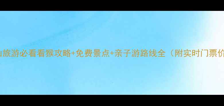 图片 峨眉山旅游必看看猴攻略+免费景点+亲子游路线全（附实时门票价格）1