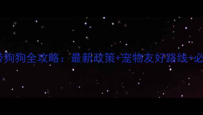 峨眉山景区带狗狗全攻略最新政策宠物友好路线必备物品清单