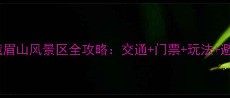 图片 峨眉站到峨眉山风景区全攻略：交通+门票+玩法+避坑指南🌄1