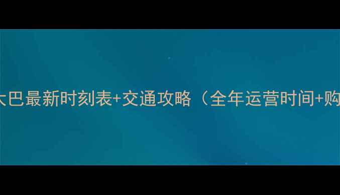崂山景区大巴最新时刻表交通攻略全年运营时间购票指南