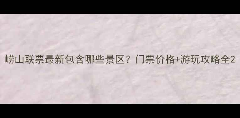 图片 崂山联票最新包含哪些景区？门票价格+游玩攻略全2