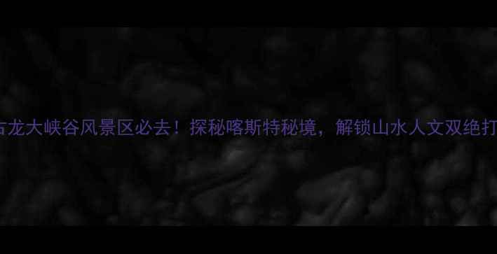 图片 崇左古龙大峡谷风景区必去！探秘喀斯特秘境，解锁山水人文双绝打卡地2