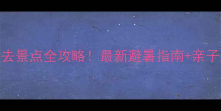 嵊泗列岛必去景点全攻略最新避暑指南亲子游路线推荐