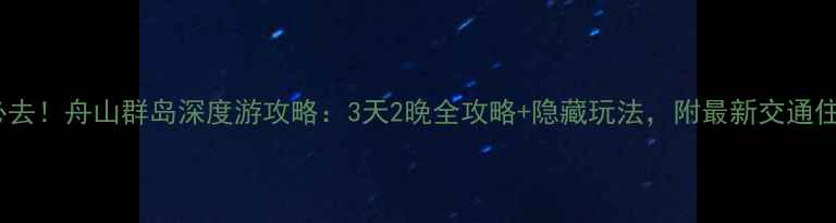 嵊泗岛必去舟山群岛深度游攻略3天2晚全攻略隐藏玩法附最新交通住宿推荐