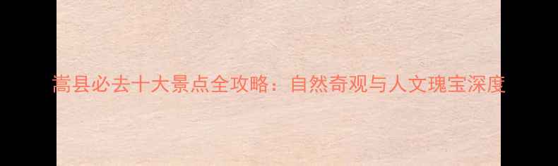 图片 嵩县必去十大景点全攻略：自然奇观与人文瑰宝深度