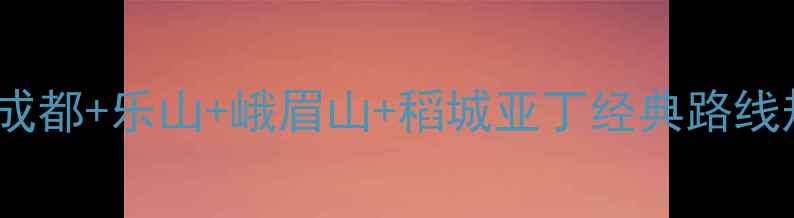 图片 川内四日深度游攻略成都+乐山+峨眉山+稻城亚丁经典路线规划（附避坑指南）1