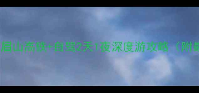 川南出发必看泸州到峨眉山高铁自驾2天1夜深度游攻略附最新交通门票避坑指南