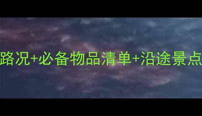 图片 川藏线自驾游全攻略：最新路况+必备物品清单+沿途景点打卡指南（附详细行程表）