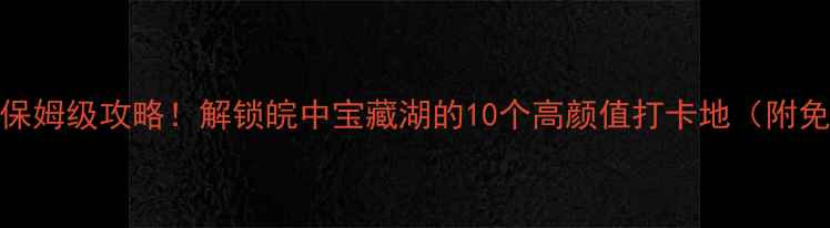 图片 巢湖必玩景点+保姆级攻略！解锁皖中宝藏湖的10个高颜值打卡地（附免费交通路线）1