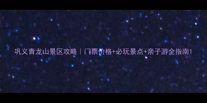 图片 巩义青龙山景区攻略｜门票价格+必玩景点+亲子游全指南1