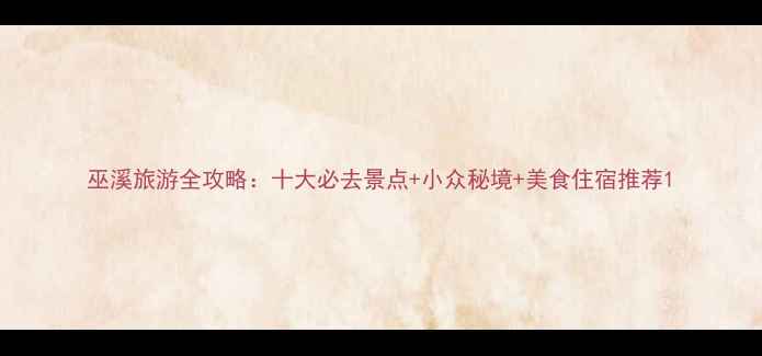 图片 巫溪旅游全攻略：十大必去景点+小众秘境+美食住宿推荐1