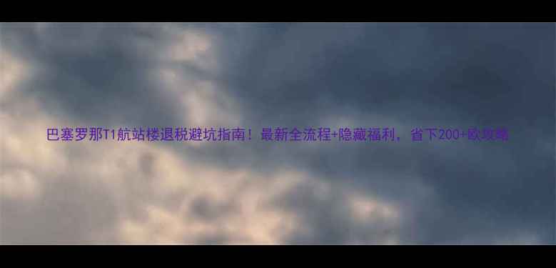 图片 巴塞罗那T1航站楼退税避坑指南！最新全流程+隐藏福利，省下200+欧攻略