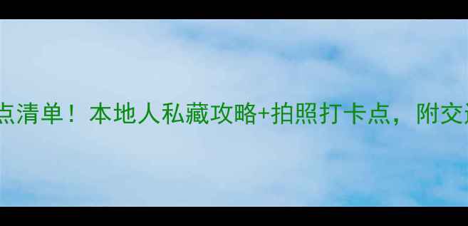 巴塞罗那必去景点清单本地人私藏攻略拍照打卡点附交通住宿避坑指南