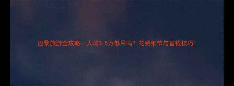 图片 巴黎旅游全攻略：人均3-5万够用吗？花费细节与省钱技巧1