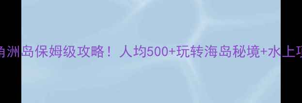 巽寮湾三角洲岛保姆级攻略人均500玩转海岛秘境水上项目全测评
