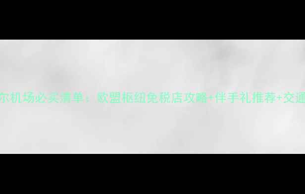 图片 布鲁塞尔机场必买清单：欧盟枢纽免税店攻略+伴手礼推荐+交通全指南