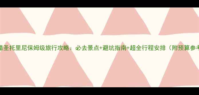 图片 希腊圣托里尼保姆级旅行攻略：必去景点+避坑指南+超全行程安排（附预算参考）