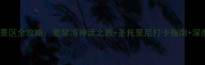 希腊必去十大景区全攻略爱琴海神话之旅圣托里尼打卡指南深度游路线规划