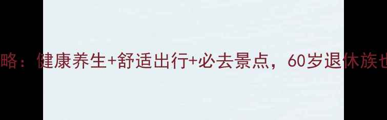 带老人去青岛旅游全攻略健康养生舒适出行必去景点60岁退休族也能轻松玩转胶东半岛